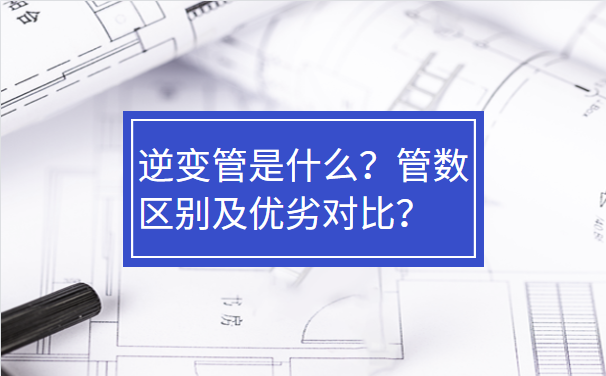 逆變管是什么？管數(shù)區(qū)別及優(yōu)劣對(duì)比？