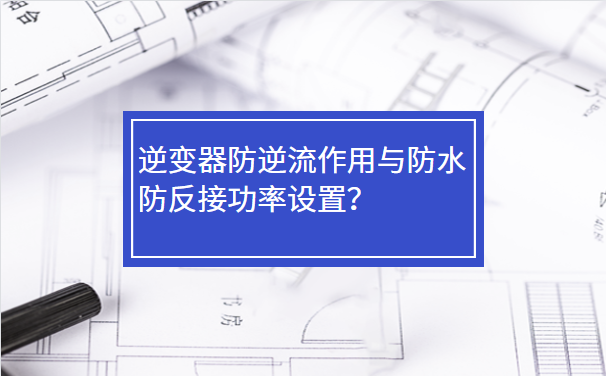 逆變器防逆流作用與防水防反接功率設置？