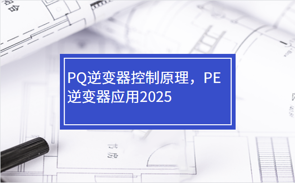 PQ逆變器控制原理，PE逆變器應(yīng)用2025